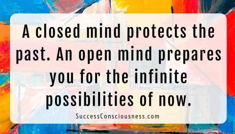 A closed mind protects the past. An open mind prepares you for the infinite possibilities of now
